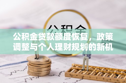临清公积金贷款额度恢复，政策调整与个人理财规划的新机遇