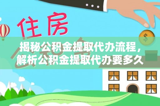 临清揭秘公积金提取代办流程，解析公积金提取代办要多久的真相