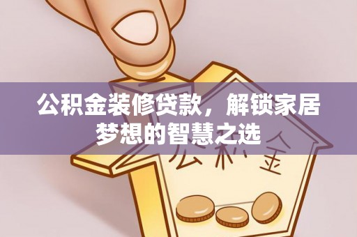 临清公积金装修贷款，解锁家居梦想的智慧之选