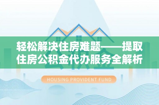 临清轻松解决住房难题——提取住房公积金代办服务全解析