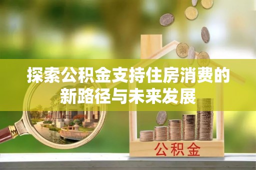 临清探索公积金支持住房消费的新路径与未来发展
