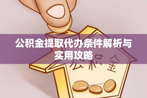 临清公积金提取代办条件解析与实用攻略