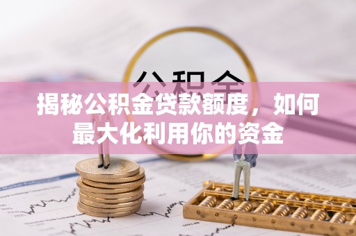 临清揭秘公积金贷款额度，如何最大化利用你的资金