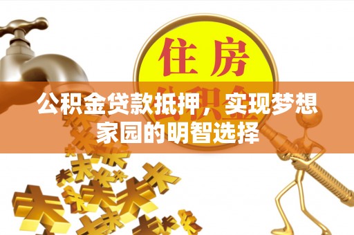 临清公积金贷款抵押，实现梦想家园的明智选择