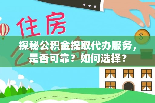 临清探秘公积金提取代办服务，是否可靠？如何选择？