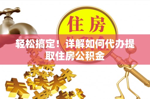 临清轻松搞定！详解如何代办提取住房公积金