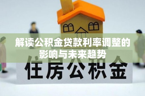 临清解读公积金贷款利率调整的影响与未来趋势