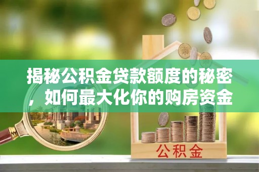 临清揭秘公积金贷款额度的秘密，如何最大化你的购房资金？