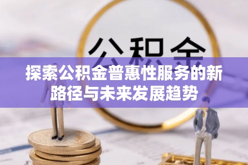 临清探索公积金普惠性服务的新路径与未来发展趋势