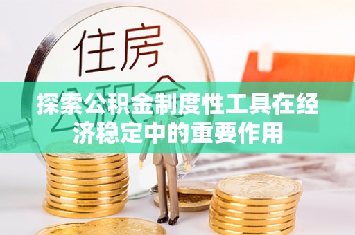 临清探索公积金制度性工具在经济稳定中的重要作用