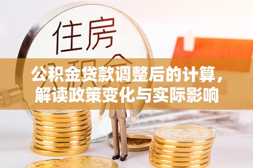 临清公积金贷款调整后的计算，解读政策变化与实际影响