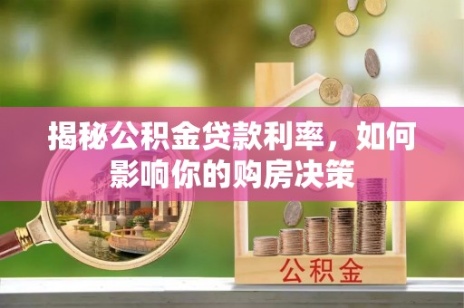 临清揭秘公积金贷款利率，如何影响你的购房决策