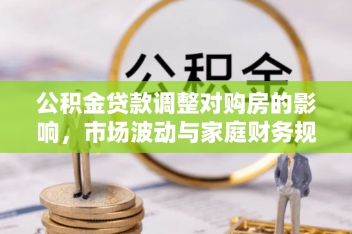 临清公积金贷款调整对购房的影响，市场波动与家庭财务规划