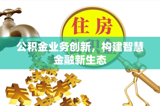 临清公积金业务创新，构建智慧金融新生态