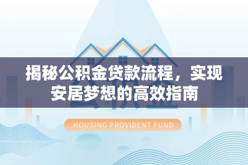 临清揭秘公积金贷款流程，实现安居梦想的高效指南