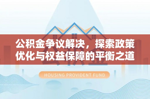 临清公积金争议解决，探索政策优化与权益保障的平衡之道