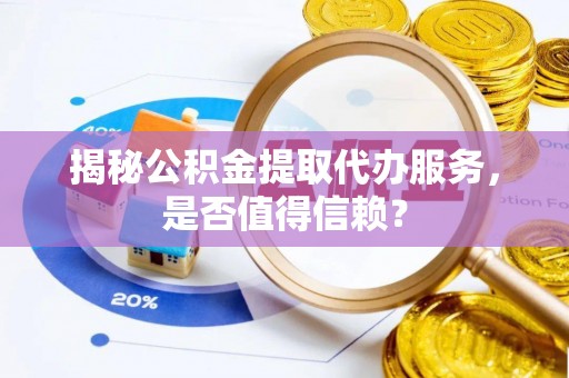 临清揭秘公积金提取代办服务，是否值得信赖？