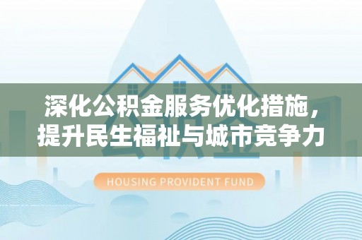 临清深化公积金服务优化措施，提升民生福祉与城市竞争力