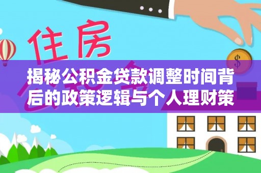 临清揭秘公积金贷款调整时间背后的政策逻辑与个人理财策略