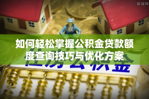 临清如何轻松掌握公积金贷款额度查询技巧与优化方案