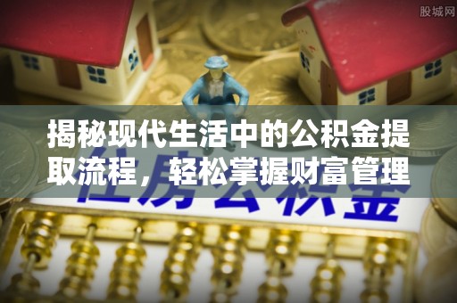 临清揭秘现代生活中的公积金提取流程，轻松掌握财富管理新技能