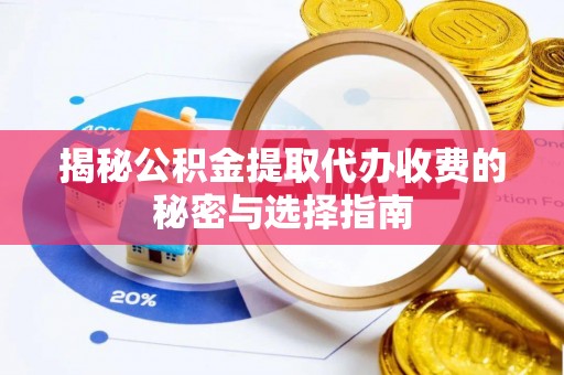 临清揭秘公积金提取代办收费的秘密与选择指南