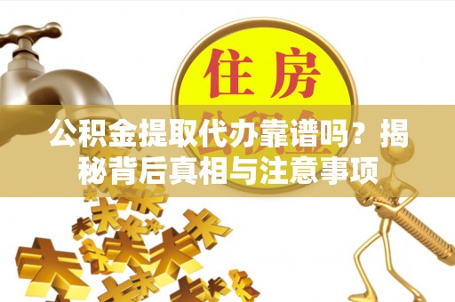 临清公积金提取代办靠谱吗？揭秘背后真相与注意事项