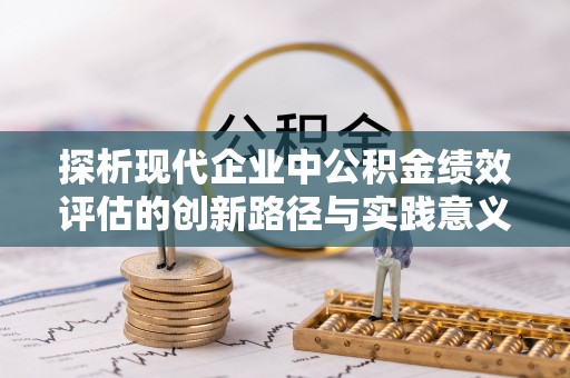 临清探析现代企业中公积金绩效评估的创新路径与实践意义