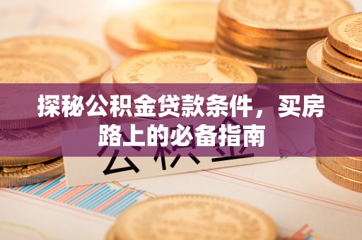临清探秘公积金贷款条件，买房路上的必备指南