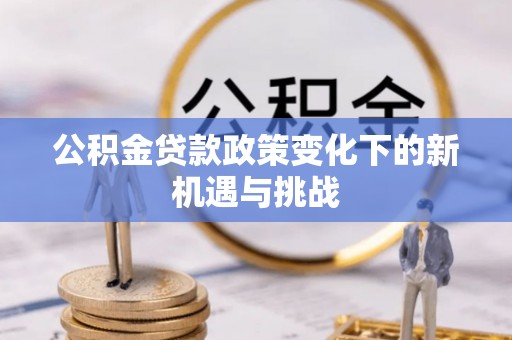 临清公积金贷款政策变化下的新机遇与挑战