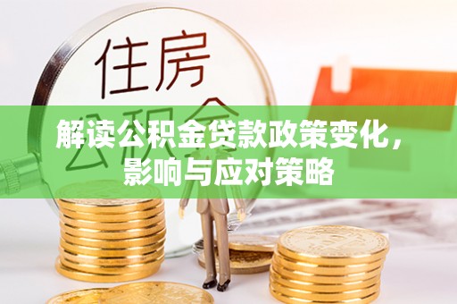 临清解读公积金贷款政策变化，影响与应对策略