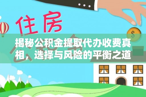 临清揭秘公积金提取代办收费真相，选择与风险的平衡之道