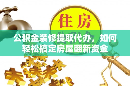 临清公积金装修提取代办，如何轻松搞定房屋翻新资金