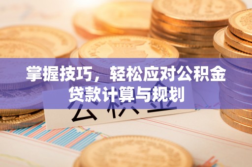 临清掌握技巧，轻松应对公积金贷款计算与规划