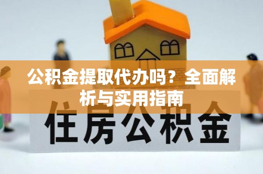 临清公积金提取代办吗？全面解析与实用指南
