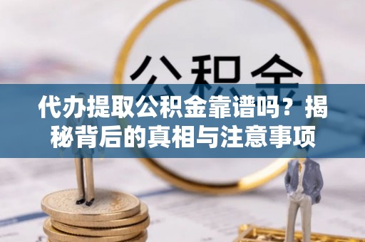 临清代办提取公积金靠谱吗？揭秘背后的真相与注意事项