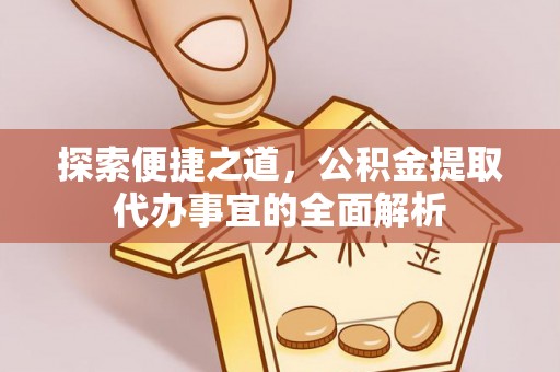 临清探索便捷之道，公积金提取代办事宜的全面解析