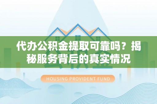 临清代办公积金提取可靠吗？揭秘服务背后的真实情况