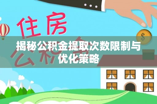 临清揭秘公积金提取次数限制与优化策略
