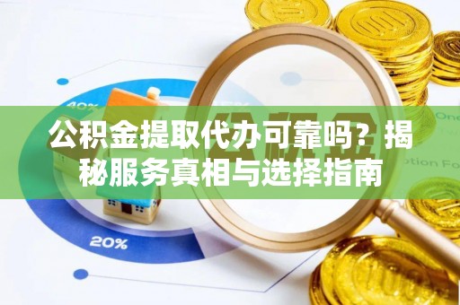 临清公积金提取代办可靠吗？揭秘服务真相与选择指南