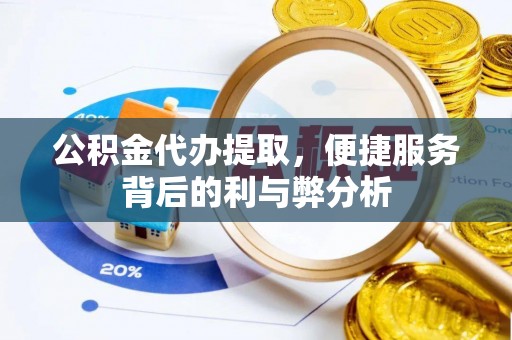 临清公积金代办提取，便捷服务背后的利与弊分析