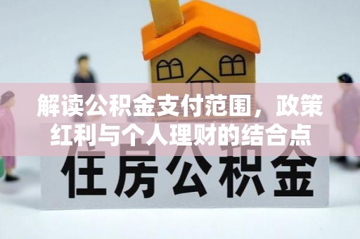 临清解读公积金支付范围，政策红利与个人理财的结合点