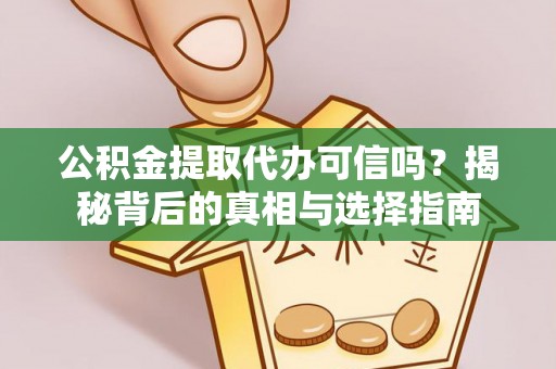 临清公积金提取代办可信吗？揭秘背后的真相与选择指南