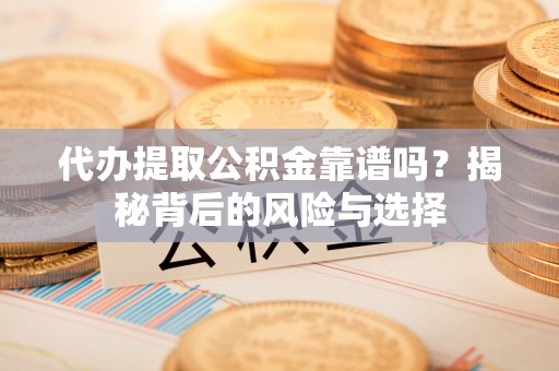 临清代办提取公积金靠谱吗？揭秘背后的风险与选择