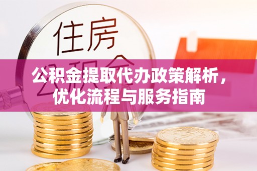 临清公积金提取代办政策解析，优化流程与服务指南