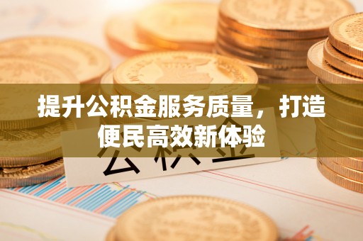临清提升公积金服务质量，打造便民高效新体验
