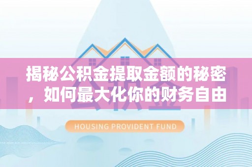 临清揭秘公积金提取金额的秘密，如何最大化你的财务自由
