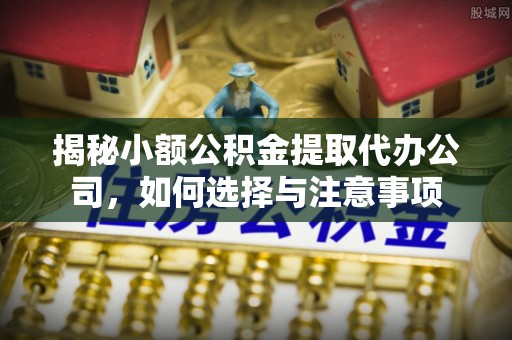 临清揭秘小额公积金提取代办公司，如何选择与注意事项
