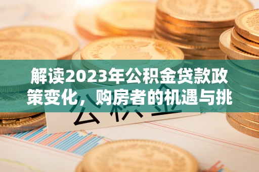 临清解读2023年公积金贷款政策变化，购房者的机遇与挑战
