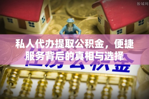 临清私人代办提取公积金，便捷服务背后的真相与选择